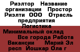 Риэлтор › Название организации ­ Простор-Риэлти, ООО › Отрасль предприятия ­ Логистика › Минимальный оклад ­ 150 000 - Все города Работа » Вакансии   . Марий Эл респ.,Йошкар-Ола г.